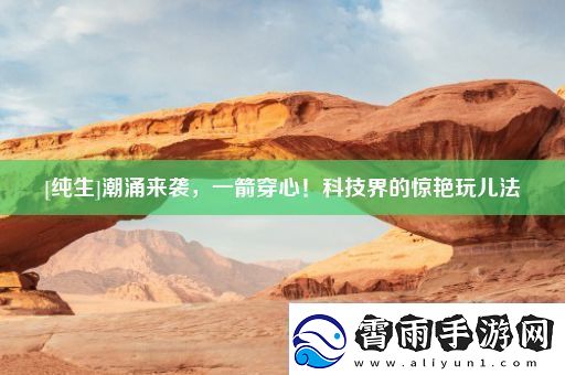 潮涌来袭-一箭穿心！科技界的惊艳玩儿法