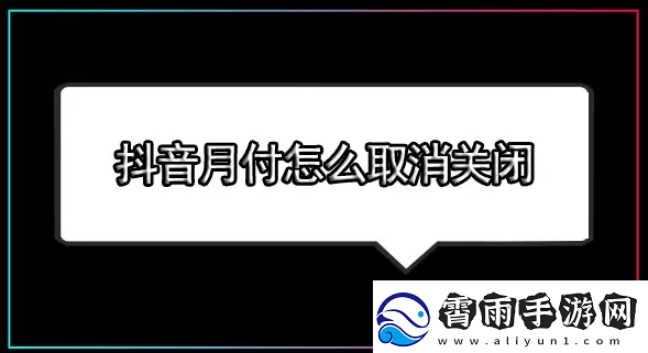 抖音月付怎么关闭-抖音月付怎么取消关闭