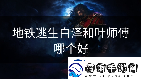 地铁逃生白泽和叶师傅哪个好