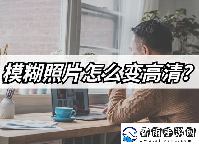 模糊照片怎么变高清