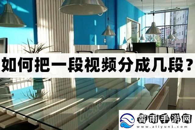 怎么把一段视频分成几段-视频分割方法分享