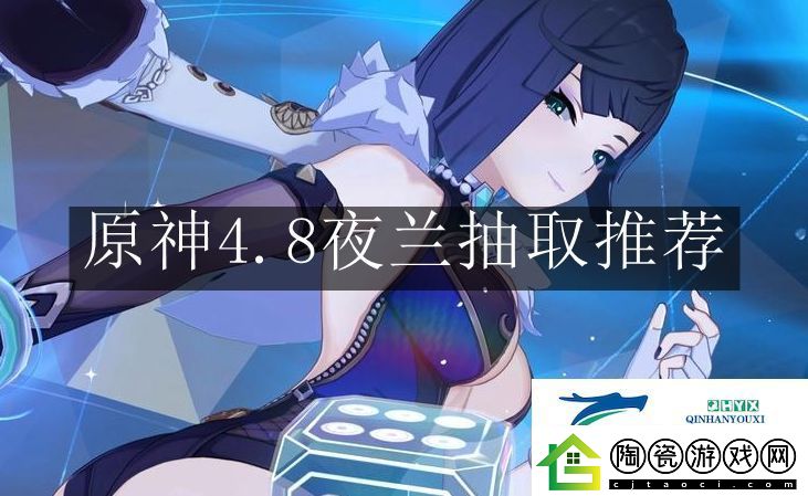 原神4.8夜兰抽取值得吗原神4.8夜兰抽取推荐