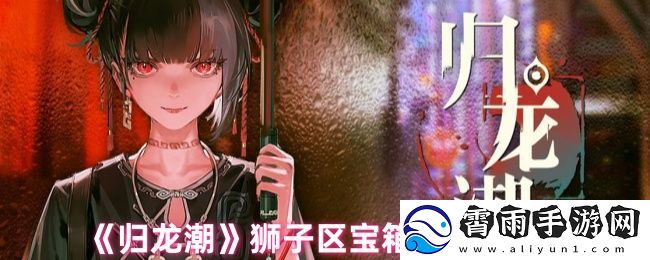 归龙潮狮子区宝箱密码揭晓