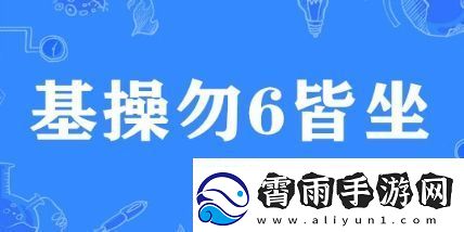 基操勿6皆坐是什么梗络用语