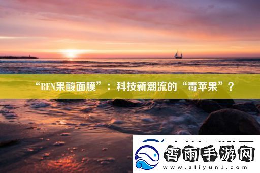 “REN果酸面膜”：科技新潮流的“毒苹果”