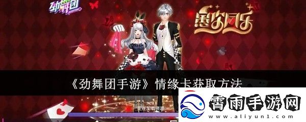 劲舞团手游情缘卡如何获取-情缘卡获取攻略-常见问题