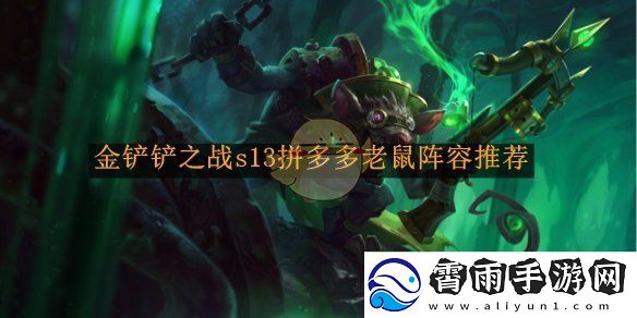 金铲铲之战s13版本拼多多老鼠阵容最佳搭配推荐解析