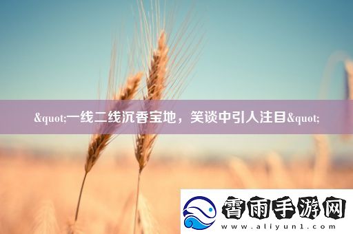 "一线二线沉香宝地-笑谈中引人注目"