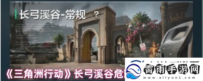 三角洲行动长弓溪谷危险行动地图解析