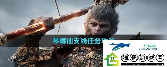 黑神话悟空琴螂仙支线任务怎么做琴螂仙支线任务攻略
