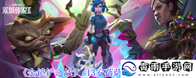 金铲铲之战第13赛季安蓓萨异变玩法推荐与选择建议