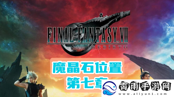 最终幻想7重生第七章魔晶石全位置详解及PVP胜利策略全面分析
