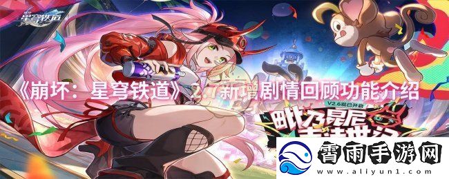 崩坏：星穹铁道2.7版本新增剧情回顾功能详细介绍与玩法解析